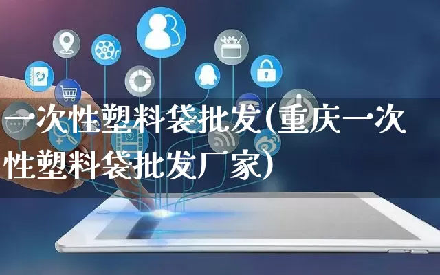 一次性塑料袋批发(重庆一次性塑料袋批发厂家)_https://www.rzcpcj.com_开网店_第1张