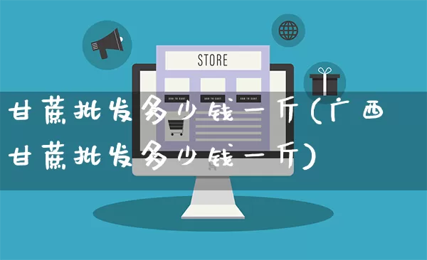 甘蔗批发多少钱一斤(广西甘蔗批发多少钱一斤)_https://www.rzcpcj.com_直通车_第1张