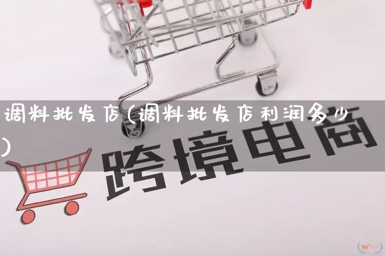 调料批发店(调料批发店利润多少)_https://www.rzcpcj.com_开网店_第1张