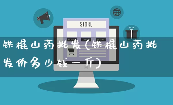 铁棍山药批发(铁棍山药批发价多少钱一斤)_https://www.rzcpcj.com_淘宝运营_第1张