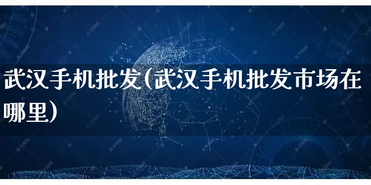 武汉手机批发(武汉手机批发市场在哪里)_https://www.rzcpcj.com_直通车_第1张