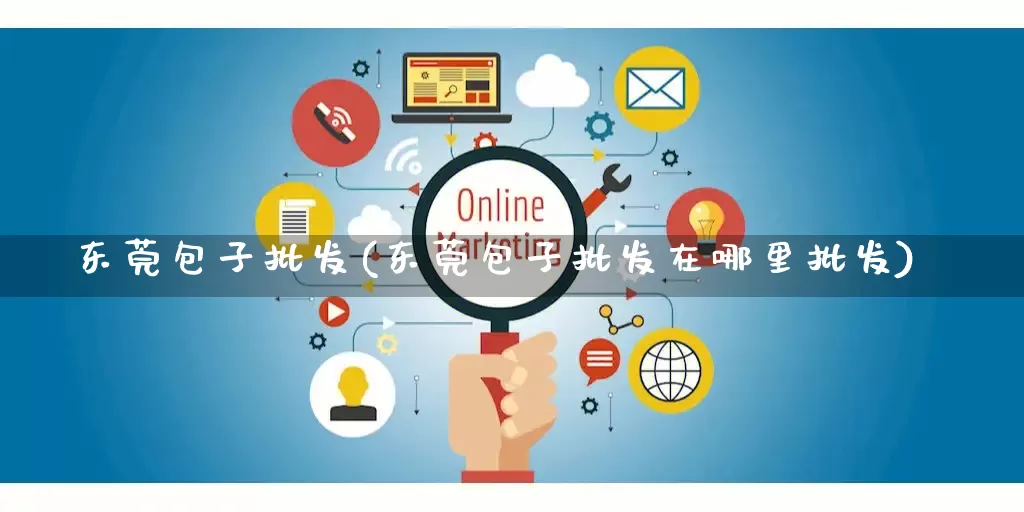 东莞包子批发(东莞包子批发在哪里批发)_https://www.rzcpcj.com_淘宝运营_第1张