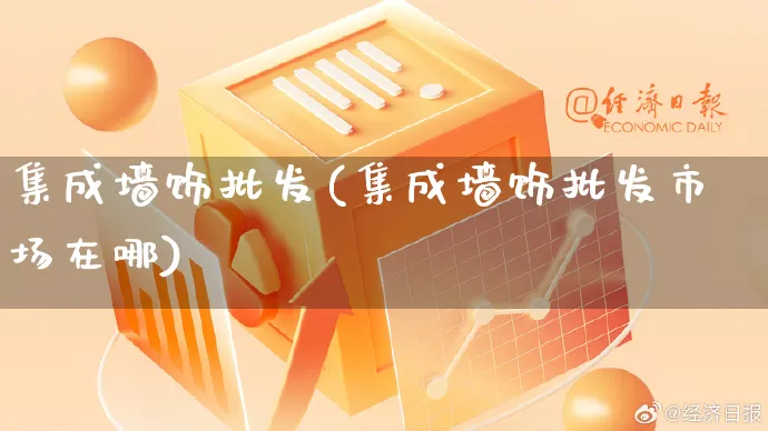 集成墙饰批发(集成墙饰批发市场在哪)_https://www.rzcpcj.com_淘宝运营_第1张