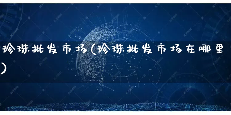 珍珠批发市场(珍珠批发市场在哪里)_https://www.rzcpcj.com_代运营_第1张