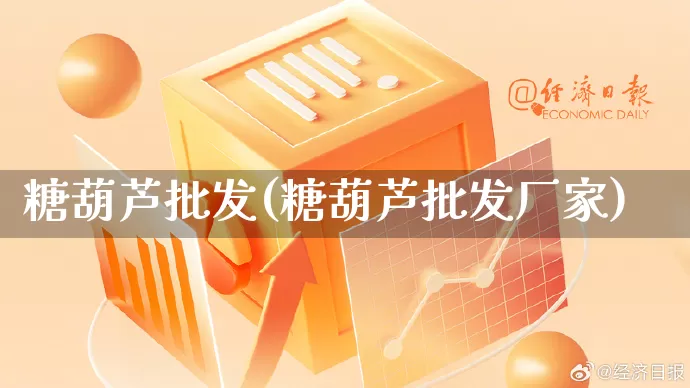 糖葫芦批发(糖葫芦批发厂家)_https://www.rzcpcj.com_天猫运营_第1张