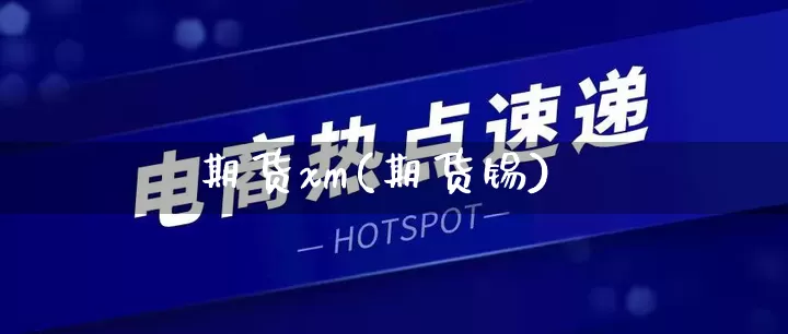期货xm(期货锡)_https://www.rzcpcj.com_代运营_第1张