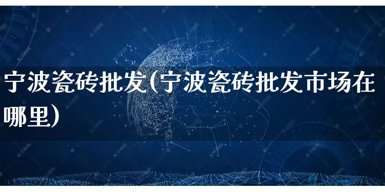 宁波瓷砖批发(宁波瓷砖批发市场在哪里)_https://www.rzcpcj.com_代运营_第1张