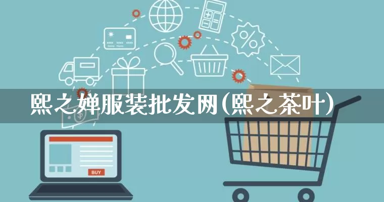 熙之婵服装批发网(熙之茶叶)_https://www.rzcpcj.com_代运营_第1张