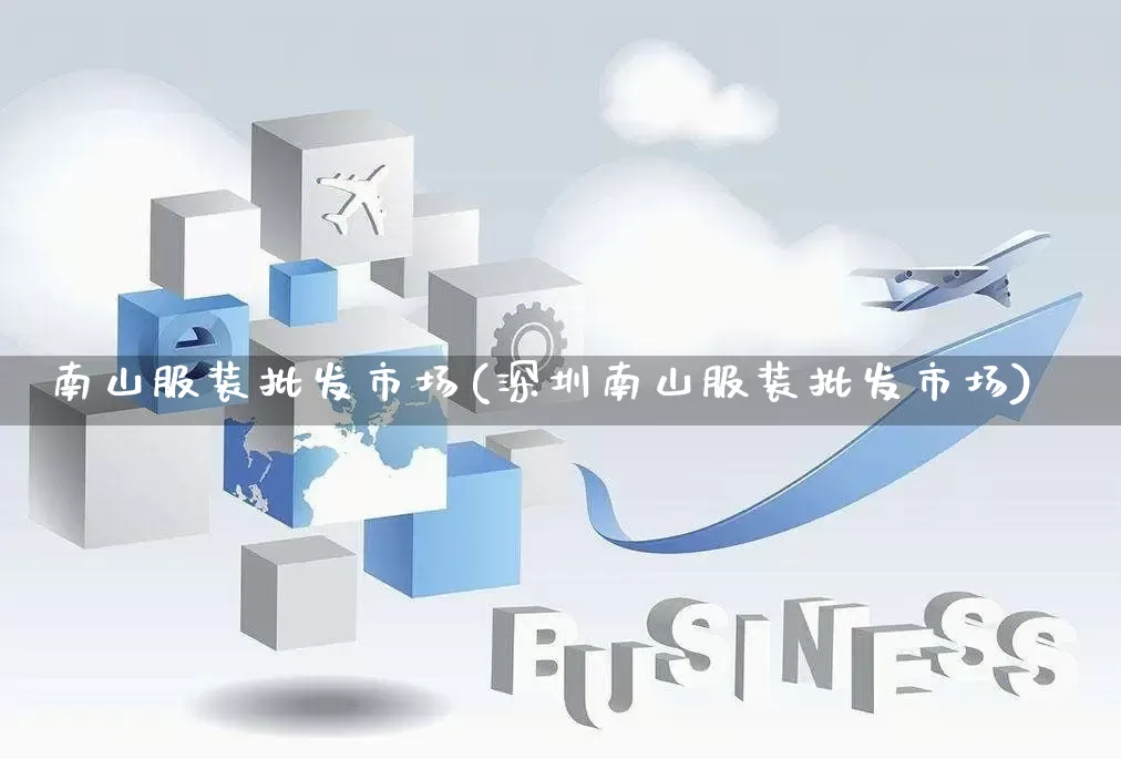 南山服装批发市场(深圳南山服装批发市场)_https://www.rzcpcj.com_开网店_第1张