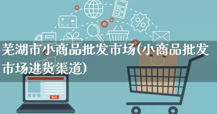 芜湖市小商品批发市场(小商品批发市场进货渠道)_https://www.rzcpcj.com_开网店_第1张