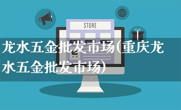 龙水五金批发市场(重庆龙水五金批发市场)_https://www.rzcpcj.com_抖音快手_第1张