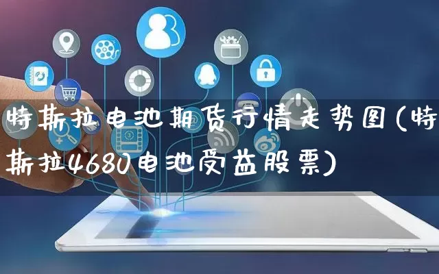 特斯拉电池期货行情走势图(特斯拉4680电池受益股票)_https://www.rzcpcj.com_淘宝运营_第1张