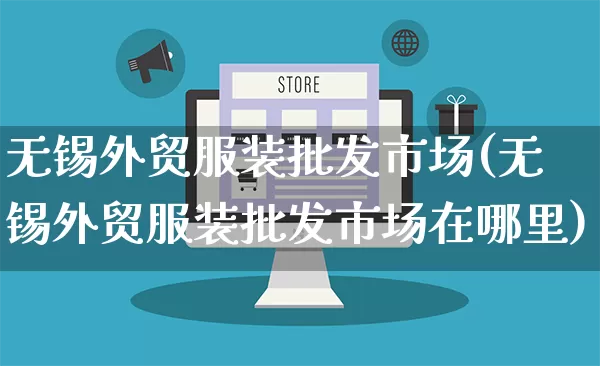 无锡外贸服装批发市场(无锡外贸服装批发市场在哪里)_https://www.rzcpcj.com_淘宝运营_第1张