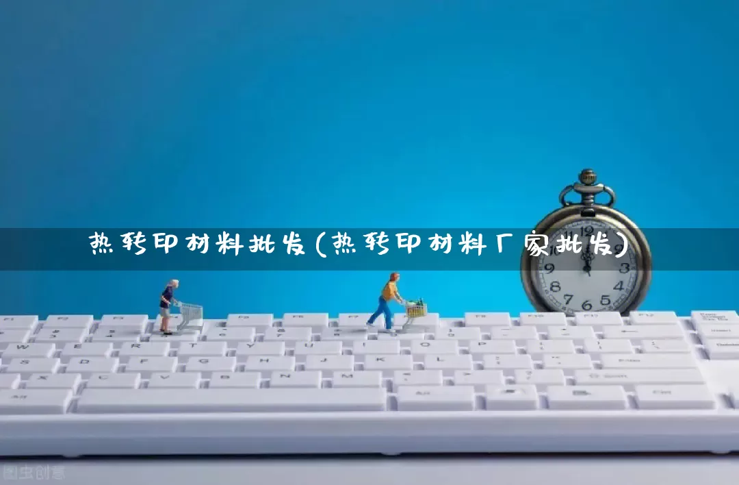 热转印材料批发(热转印材料厂家批发)_https://www.rzcpcj.com_直通车_第1张