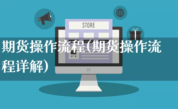 期货操作流程(期货操作流程详解)_https://www.rzcpcj.com_天猫运营_第1张