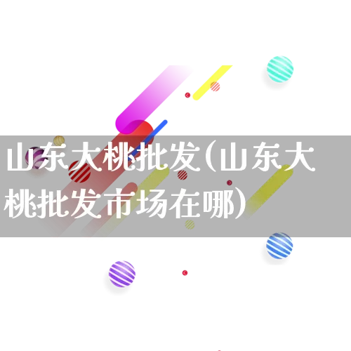 山东大桃批发(山东大桃批发市场在哪)_https://www.rzcpcj.com_直通车_第1张