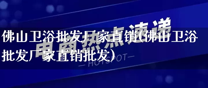 佛山卫浴批发厂家直销(佛山卫浴批发厂家直销批发)_https://www.rzcpcj.com_抖音快手_第1张