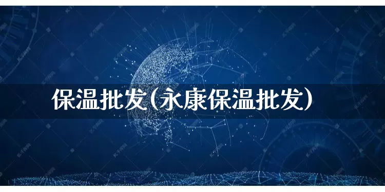 保温批发(永康保温批发)_https://www.rzcpcj.com_开网店_第1张