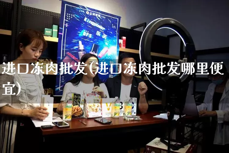 进口冻肉批发(进口冻肉批发哪里便宜)_https://www.rzcpcj.com_淘宝运营_第1张