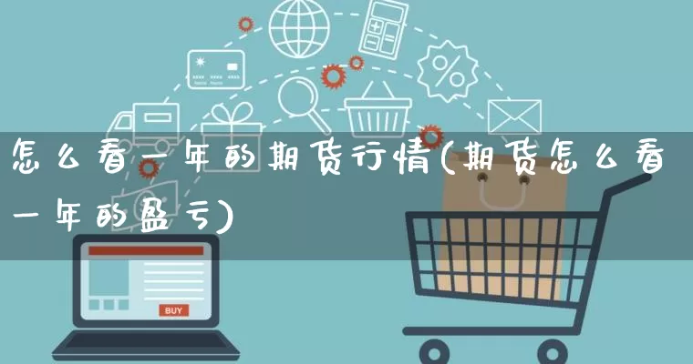 怎么看一年的期货行情(期货怎么看一年的盈亏)_https://www.rzcpcj.com_淘宝运营_第1张