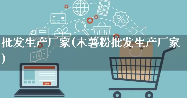 批发生产厂家(木薯粉批发生产厂家)_https://www.rzcpcj.com_代运营_第1张