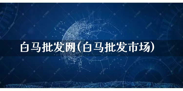 白马批发网(白马批发市场)_https://www.rzcpcj.com_直通车_第1张