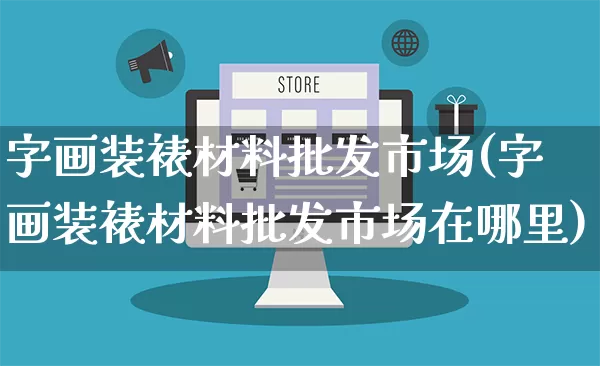 字画装裱材料批发市场(字画装裱材料批发市场在哪里)_https://www.rzcpcj.com_淘宝运营_第1张