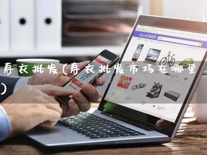 寿衣批发(寿衣批发市场在哪里)_https://www.rzcpcj.com_淘宝运营_第1张