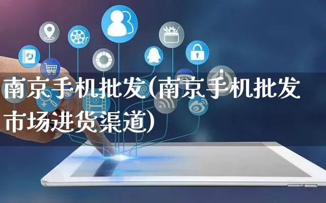 南京手机批发(南京手机批发市场进货渠道)_https://www.rzcpcj.com_直通车_第1张