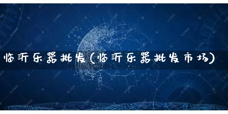 临沂乐器批发(临沂乐器批发市场)_https://www.rzcpcj.com_淘宝运营_第1张