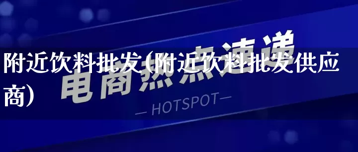 附近饮料批发(附近饮料批发供应商)_https://www.rzcpcj.com_代运营_第1张