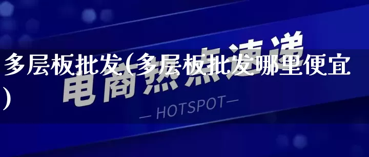 多层板批发(多层板批发哪里便宜)_https://www.rzcpcj.com_抖音快手_第1张