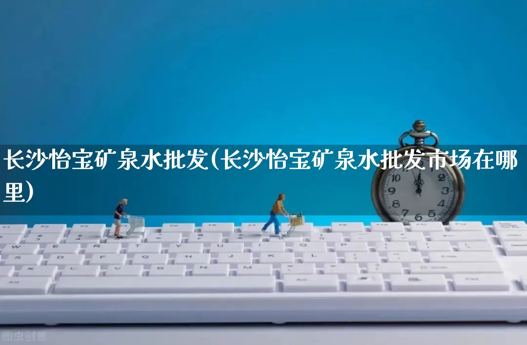 长沙怡宝矿泉水批发(长沙怡宝矿泉水批发市场在哪里)_https://www.rzcpcj.com_抖音快手_第1张