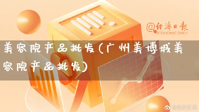 美容院产品批发(广州美博城美容院产品批发)_https://www.rzcpcj.com_淘宝运营_第1张