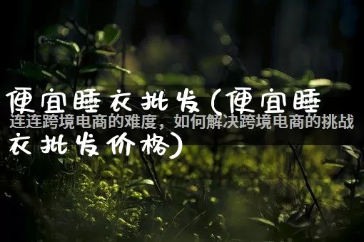便宜睡衣批发(便宜睡衣批发价格)_https://www.rzcpcj.com_淘宝运营_第1张