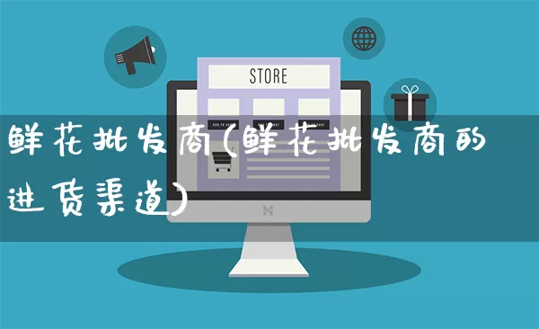 鲜花批发商(鲜花批发商的进货渠道)_https://www.rzcpcj.com_抖音快手_第1张