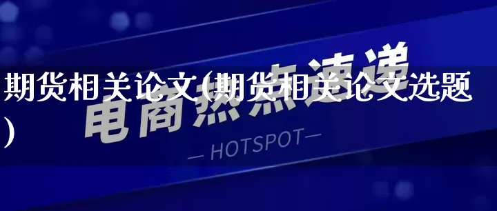 期货相关论文(期货相关论文选题)_https://www.rzcpcj.com_淘宝运营_第1张