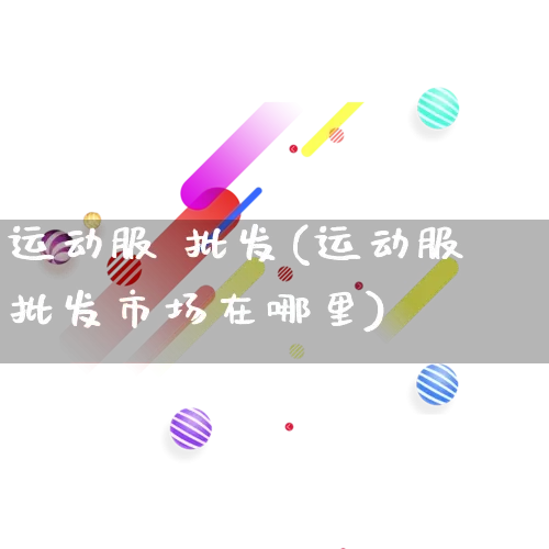 运动服 批发(运动服批发市场在哪里)_https://www.rzcpcj.com_淘宝运营_第1张