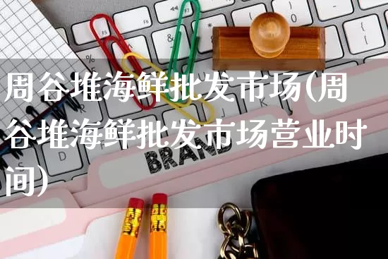 周谷堆海鲜批发市场(周谷堆海鲜批发市场营业时间)_https://www.rzcpcj.com_直通车_第1张