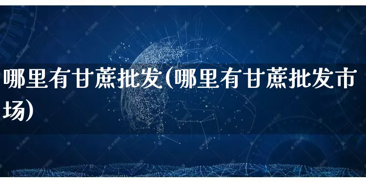 哪里有甘蔗批发(哪里有甘蔗批发市场)_https://www.rzcpcj.com_抖音快手_第1张