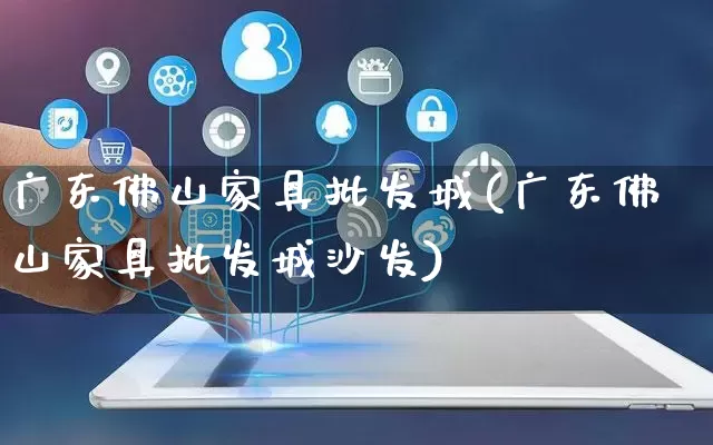 广东佛山家具批发城(广东佛山家具批发城沙发)_https://www.rzcpcj.com_开网店_第1张