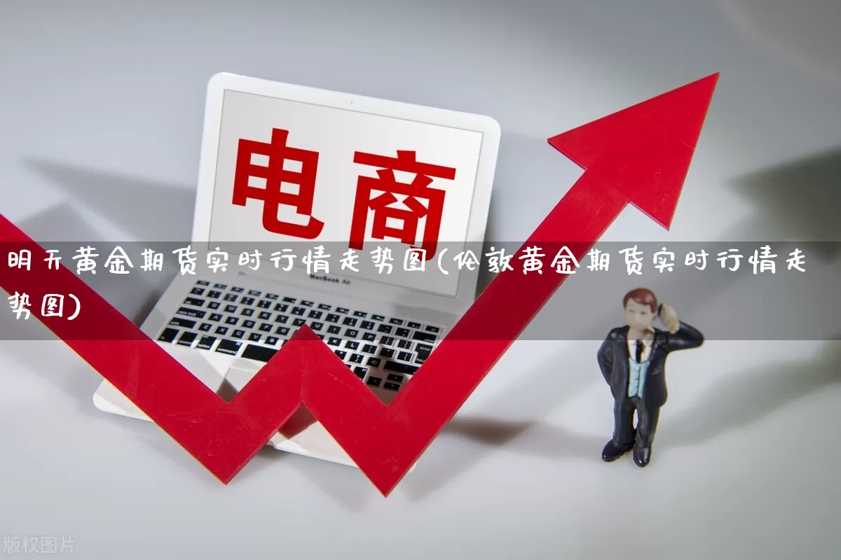 明天黄金期货实时行情走势图(伦敦黄金期货实时行情走势图)_https://www.rzcpcj.com_直通车_第1张