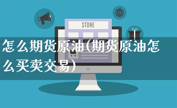 怎么期货原油(期货原油怎么买卖交易)_https://www.rzcpcj.com_淘宝运营_第1张