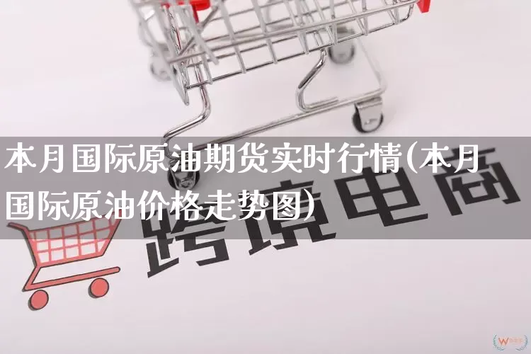 本月国际原油期货实时行情(本月国际原油价格走势图)_https://www.rzcpcj.com_淘宝运营_第1张