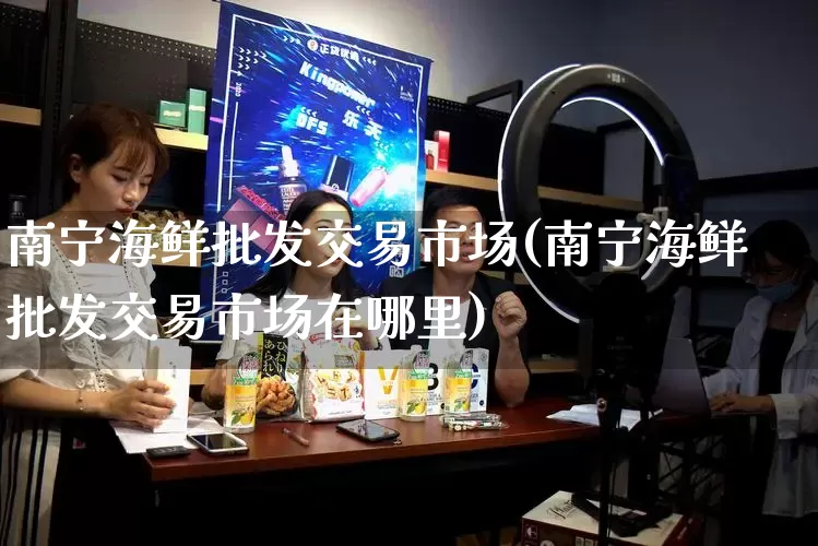 南宁海鲜批发交易市场(南宁海鲜批发交易市场在哪里)_https://www.rzcpcj.com_天猫运营_第1张