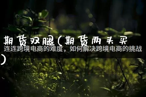 期货双腿(期货两头买)_https://www.rzcpcj.com_抖音快手_第1张
