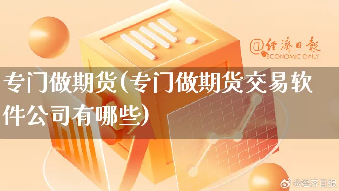 专门做期货(专门做期货交易软件公司有哪些)_https://www.rzcpcj.com_直通车_第1张