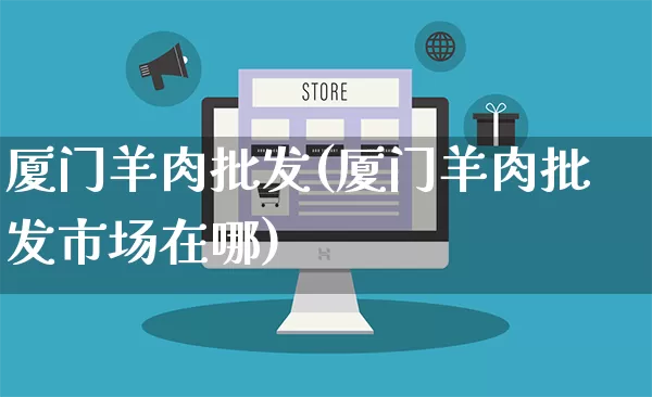 厦门羊肉批发(厦门羊肉批发市场在哪)_https://www.rzcpcj.com_抖音快手_第1张