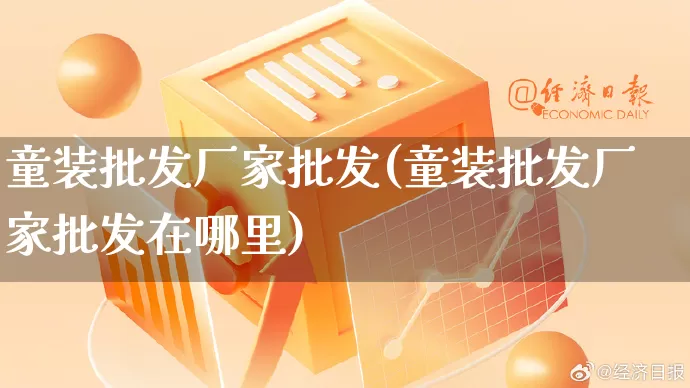 童装批发厂家批发(童装批发厂家批发在哪里)_https://www.rzcpcj.com_抖音快手_第1张