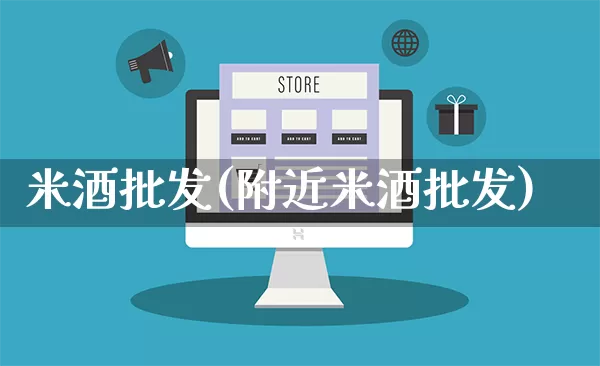 米酒批发(附近米酒批发)_https://www.rzcpcj.com_淘宝运营_第1张
